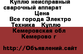 Куплю неисправный сварочный аппарат Fronius MW 3000.  › Цена ­ 50 000 - Все города Электро-Техника » Куплю   . Кемеровская обл.,Кемерово г.